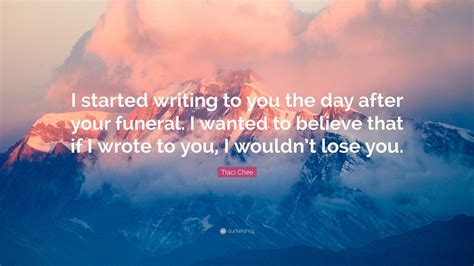 Traci Chee Quote: “I started writing to you the day after your funeral