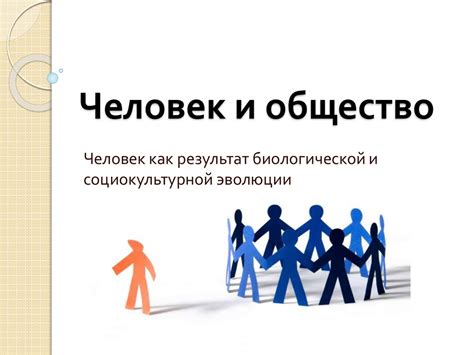 Человек и общество. Человек как результат биологической и ...