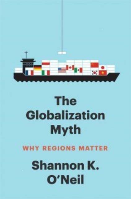 The Globalization Myth Why Regions Matter Shannon K O Neil Ksi Ka