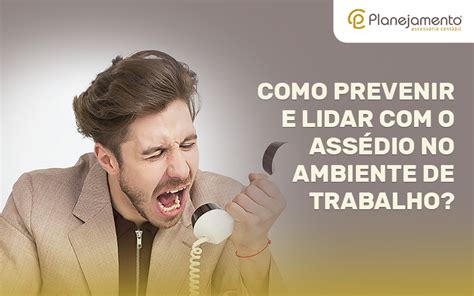 Como Prevenir E Lidar Com O Assédio No Ambiente De Trabalho