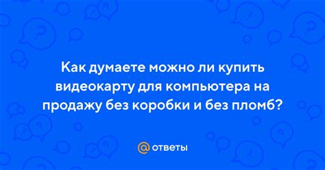 Ответы Mail: Как думаете можно ли купить видеокарту для компьютера на ...