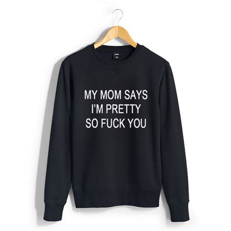 My Mom Says I M Pretty So Fuck You Sweatshirt Donefashion