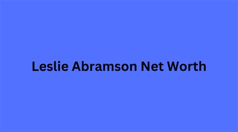 Unveiling Leslie Abramsons Hidden Fortune A Deep Dive Into Her Net Worth