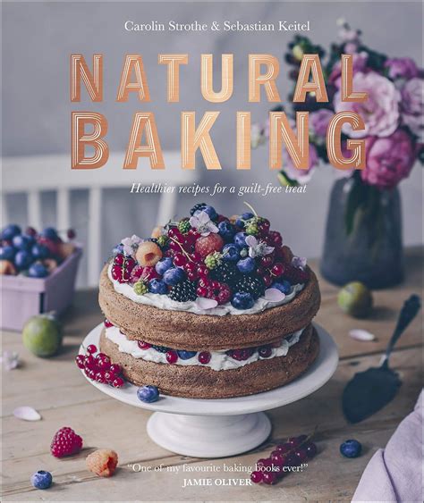 Natural Baking Healthier Recipes For A Guilt Free
