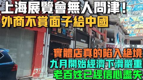 上海展覽會無人問津！外商不賞面子給中國！實體店真的陷入絕境！九月開始經濟下滑嚴重！老百姓信心盡失！很多人都沒錢消費了！ Youtube