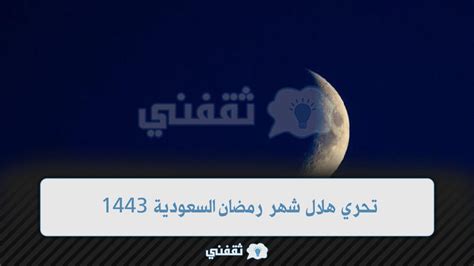 ثبوت تحري هلال شهر رمضان السعودية 1443 وتحديد أول أيام شهر الصوم ثقفني