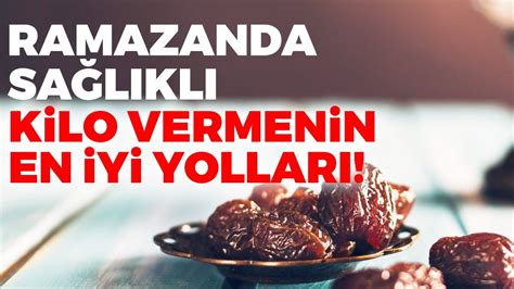 Ramazan Ayında SAĞLIKLI ve KALICI KİLO VERMENİN EN İYİ YOLLARI