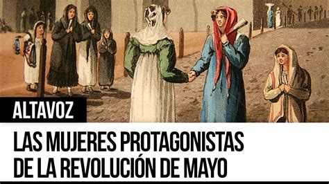 Las Mujeres Protagonistas De La Revolución De Mayo En Altavoz Youtube