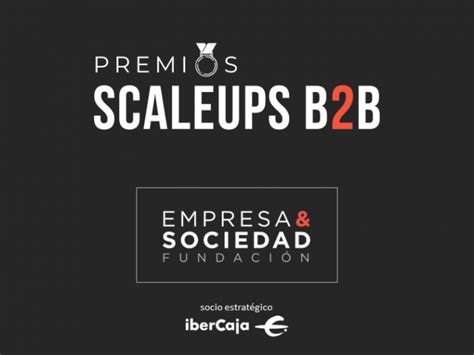 Los Premiosscaleupsb2b Escogerán A Las Scaleups Españolas Más Disruptivas Por Décima Ocasión