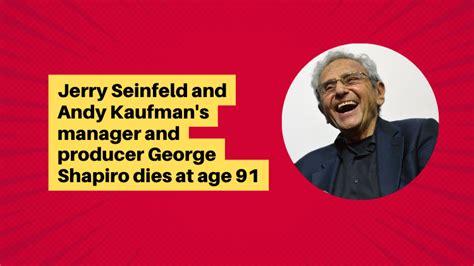 Jerry Seinfeld and Andy Kaufman's manager and producer George Shapiro ...