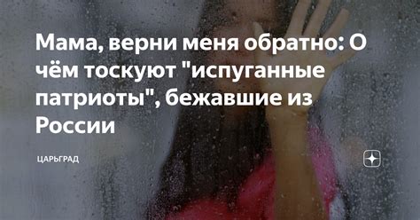 Мама, верни меня обратно: О чём тоскуют "испуганные патриоты", бежавшие ...