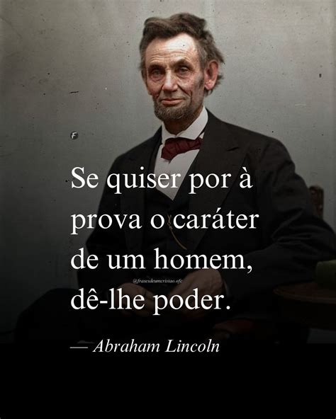 Homem De Carater Frases - Se quiser por à prova o caráter de um homem, dê-lhe poder. — Abraham ...