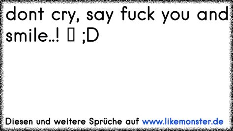 Dont Cry say fuck you and smile Tolle Sprüche und Zitate auf