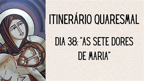 ITINERÁRIO QUARESMAL Dia 38 As Sete Dores de Maria YouTube