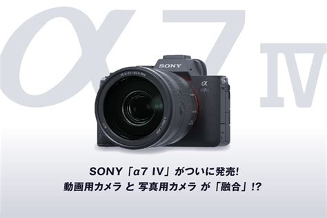 Sony「α7 Iv」がついに発売！動画用カメラと写真用カメラが「融合」！？ │ カメラ買取ナンバーワン