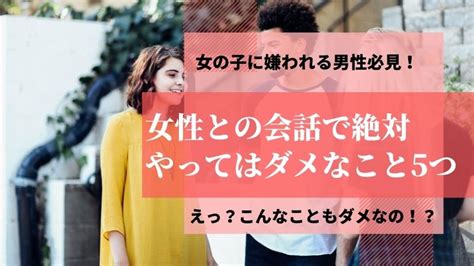 女性との会話で絶対やってはダメなこと5つ【女の子に嫌われる男性必見！】｜初めての彼女の作り方とモテる技術～元非モテブサメンの恋愛講座