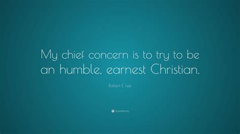 Robert E Lee Quote My Chief Concern Is To Try To Be An Humble