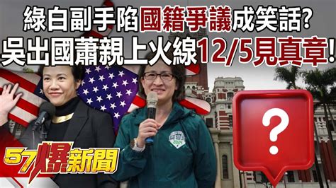 【全集】綠白副手陷「國籍爭議」成笑話？ 吳欣盈出國蕭美琴親上火線12 5見真章！ 羅旺哲 康仁俊 徐俊相《57爆新聞》 2023 12 04 Youtube