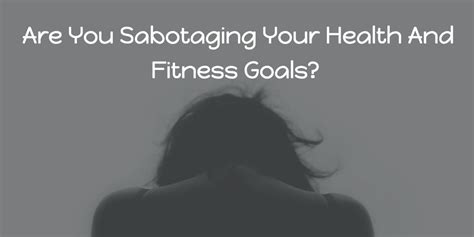 Are You Sabotaging Your Health And Fitness Goals?