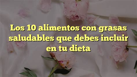 Los 10 Alimentos Con Grasas Saludables Que Debes Incluir En Tu Dieta