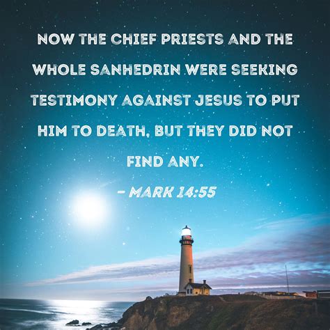 Mark 14:55 Now the chief priests and the whole Sanhedrin were seeking