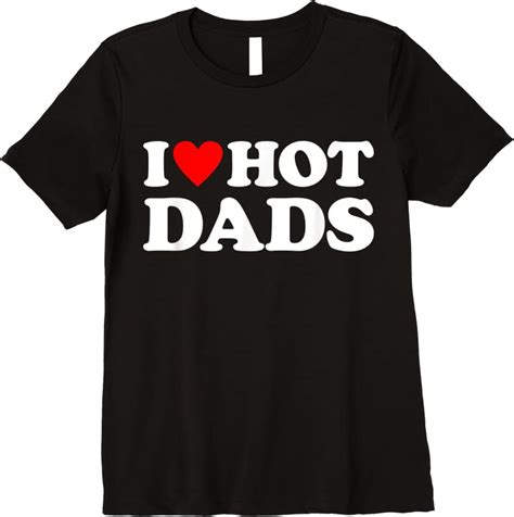 Deal I Love Hot Dads I Heart Hot Dads Love Hot Dads T Shirts Tees Design