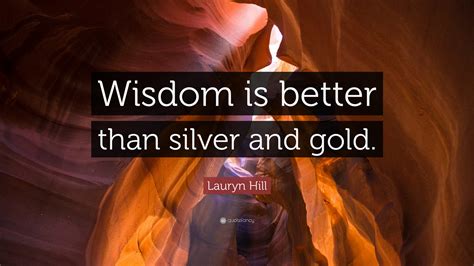 Lauryn Hill Quote: “Wisdom is better than silver and gold.”
