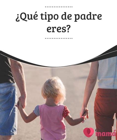 ¿qué Tipo De Padre Eres ¿qué Tipo De Padre Eres Según La