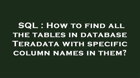 Sql How To Find All The Tables In Database Teradata With Specific Column Names In Them Youtube