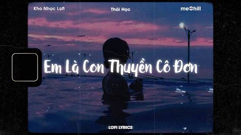 Lofi Lyrics Em Là Con Thuyền Cô Đơn Thái Học x meChill Thuyền không