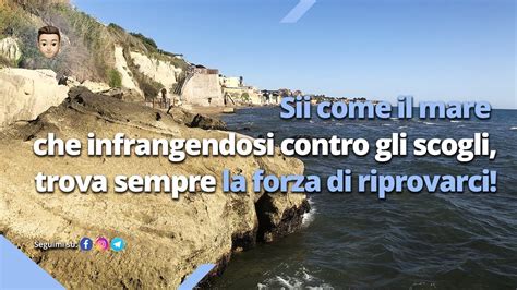 Sii Come Il Mare Che Infrangendosi Contro Gli Scogli Trova Sempre La