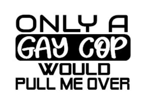 Only A Gay Cop Would Pull Me Over Decal Multiple Colors Sizes Laptop Phone Window Rv Camper