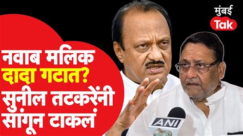 Nawab Malik जाणार Ajit Pawar गटात Sunil Tatkare यांनी सांगून टाकलं