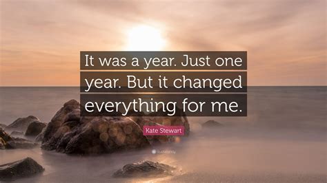 Kate Stewart Quote: “It was a year. Just one year. But it changed