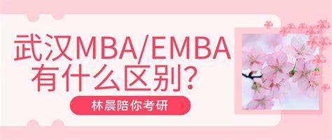 武汉地区mba和武汉大学emba要怎么选择？有什么区别？林晨陪你考研 知乎