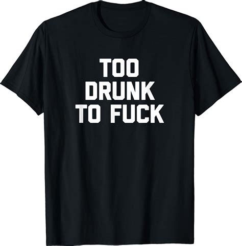 Too Drunk To Fuck T Shirt Funny Saying Sarcastic Drinking T Shirt Amazon De Fashion