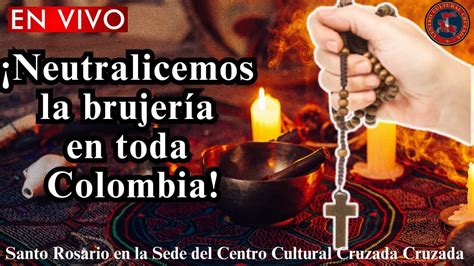 ¡neutralicemos La Brujería En Toda Colombia Santo Rosario En Vivo En