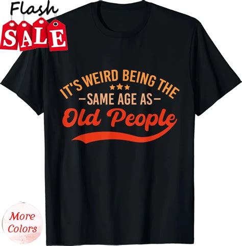 ANUNSHIRT It S Weird Being The Same Age As Old People Funny T Shirt Unisex S XL Hot Trending