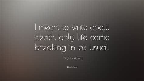 Virginia Woolf Quote: “I meant to write about death, only life came ...