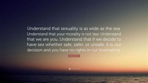 Derek Jarman Quote Understand That Sexuality Is As Wide As The Sea