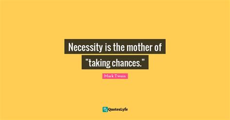 Necessity Is The Mother Of Taking Chances Quote By Mark Twain