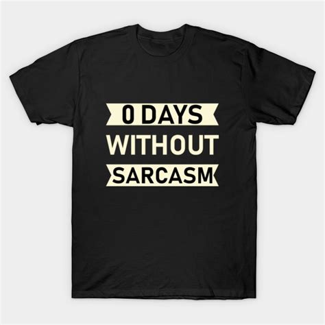 0 Days Without Sarcasm 0 Days Without Sarcasm T Shirt Teepublic