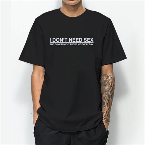 I Don T Need Sex The Government Fuck Me Every Day T Shirt