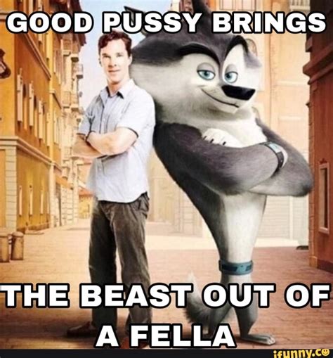 GOOD PUSSY BRINGS THE BEAST OUT OF A FELLA IFunny