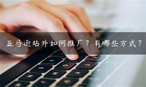 亚马逊站外如何推广？有哪些方式？ 拼客号