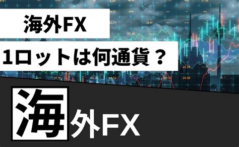 海外fxの1ロットlotは何通貨？注文量・必要証拠金・計算方法まとめ Fxcolony