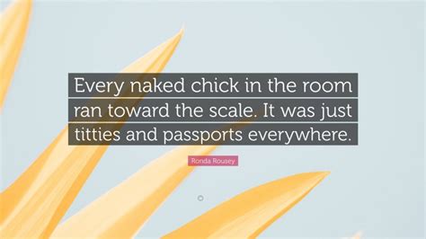 Ronda Rousey Quote Every Naked Chick In The Room Ran Toward The Scale It Was Just Titties And