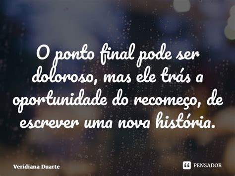 Frases De Ponto Final - ⁠O ponto final pode ser doloroso, mas... Veridiana Duarte - Pensador