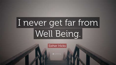 Esther Hicks Quote I Never Get Far From Well Being”