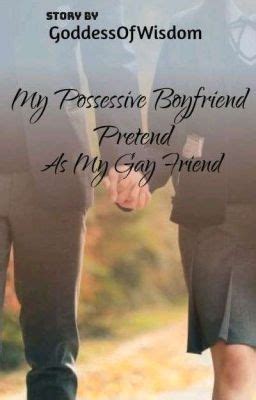 My Possessive Boyfriend Pretend As My Gay Friend GoddessOfWisdom Wattpad